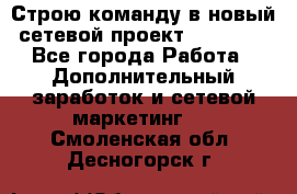 Строю команду в новый сетевой проект GREENWAY - Все города Работа » Дополнительный заработок и сетевой маркетинг   . Смоленская обл.,Десногорск г.
